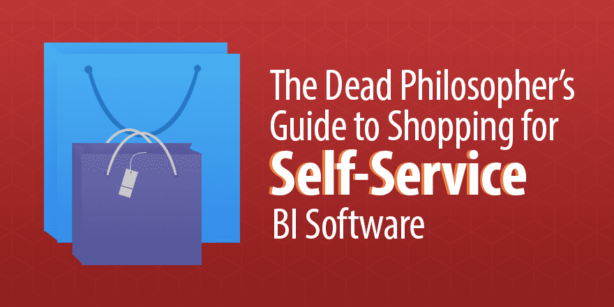 The Dead Philosopher's Guide to Shopping for Self-Service BI Software
