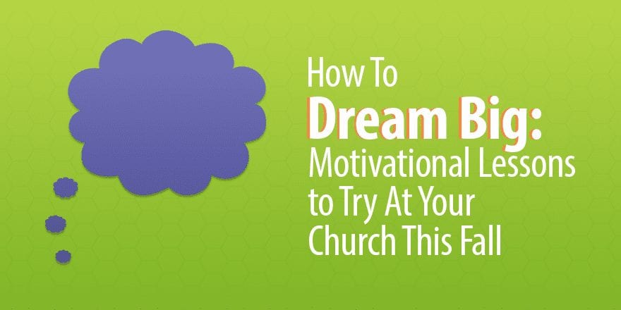 Dream Big: 8 мотивационных уроков, которые стоит попробовать в вашей церкви этой осенью